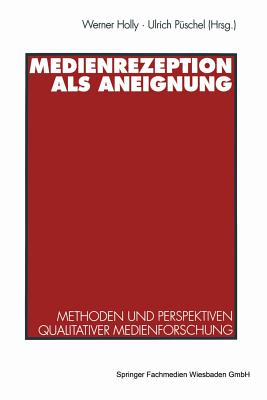 Medienrezeption ALS Aneignung: Methoden Und Perspektiven Qualitativer Medienforschung - Holly, Werner (Editor), and P?schel, Ulrich (Editor)