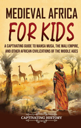 Medieval Africa for Kids: A Captivating Guide to Mansa Musa, the Mali Empire, and other African Civilizations of the Middle Ages