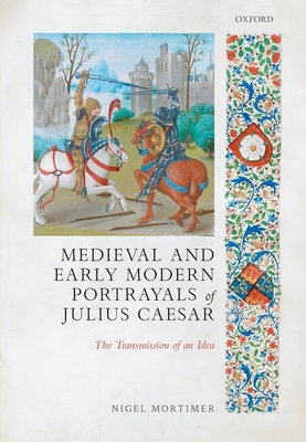 Medieval and Early Modern Portrayals of Julius Caesar: The Transmission of an Idea - Mortimer, Nigel