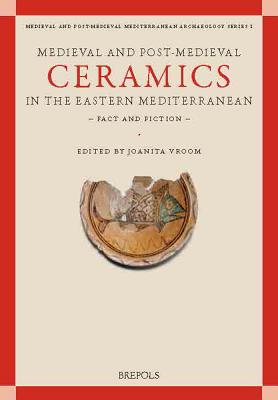 Medieval and Post-Medieval Ceramics in the Eastern Mediterranean - Fact and Fiction: Proceedings of the First International Conference on Byzantine and Ottoman Archaeology, Amsterdam, 21-23 October 2011 - Vroom, Joanita (Editor)