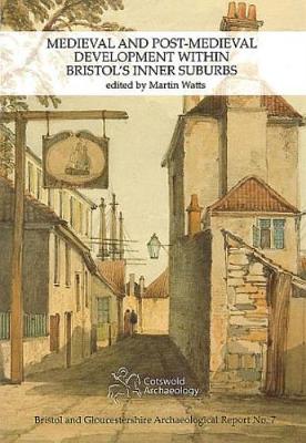 Medieval and Post-Medieval Development Within Bristol's Inner Suburbs - Watts, Martin (Editor)