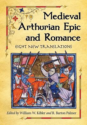 Medieval Arthurian Epic and Romance: Eight New Translations - Kibler, William W (Editor), and Palmer, R Barton (Editor)