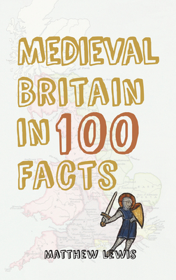 Medieval Britain in 100 Facts - Lewis, Matthew