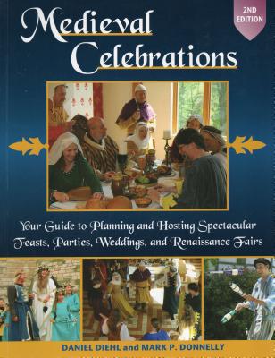 Medieval Celebrations: Your Guide to Planning and Hosting Spectacular Feasts, Parties, Weddings, and Renaissance Fairs - Diehl, Daniel, and Donnelly, Mark P