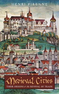 Medieval Cities: Their Origins and the Revival of Trade - Pirenne, Henri