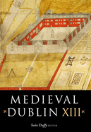 Medieval Dublin XIII: Proceedings of the Friends of Medieval Dublin Symposium 2011 Volume 13