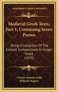 Medieval Greek Texts, Part 1, Containing Seven Poems: Being a Collection of the Earliest Compositions in Vulgar Greek (1870)