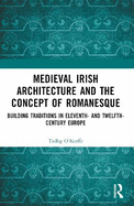 Medieval Irish Architecture and the Concept of Romanesque: Building Traditions in Eleventh- And Twelfth-Century Europe