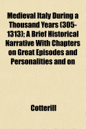 Medieval Italy During a Thousand Years (305-1313); A Brief Historical Narrative with Chapters on Great Episodes and Personalities and on Subjects Connected with Religion, Art and Literature
