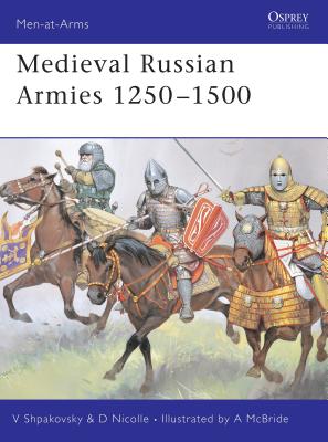 Medieval Russian Armies 1250-1500 - Nicolle, David, and Shpakovsky, Viacheslav