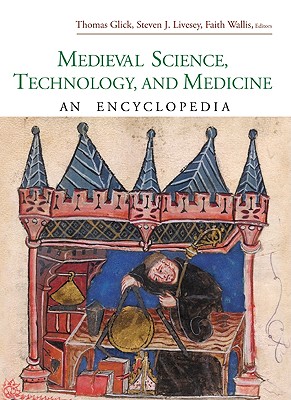 Medieval Science, Technology, and Medicine: An Encyclopedia - Glick, Thomas F, Professor (Editor), and Livesey, Steven (Editor), and Wallis, Faith (Editor)