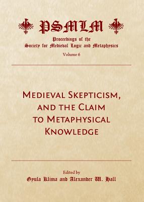 Medieval Skepticism, and the Claim to Metaphysical Knowledge (Volume 6: Proceedings of the Society for Medieval Logic and Metaphysics) - Klima, Gyula (Editor)