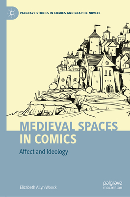 Medieval Spaces in Comics: Affect and Ideology - Woock, Elizabeth Allyn