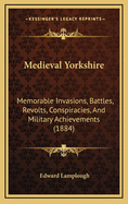 Medieval Yorkshire: Memorable Invasions, Battles, Revolts, Conspiracies, and Military Achievements (1884)