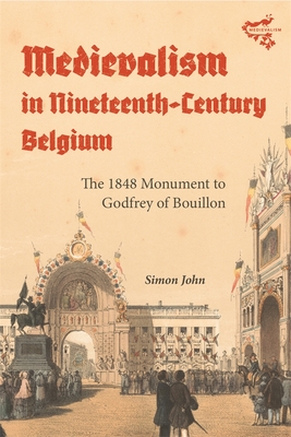 Medievalism in Nineteenth-Century Belgium: The 1848 Monument to Godfrey of Bouillon - John, Simon