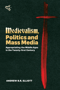 Medievalism, Politics and Mass Media: Appropriating the Middle Ages in the Twenty-First Century