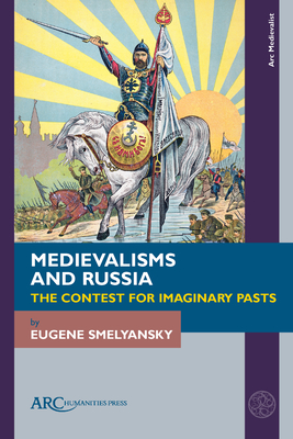 Medievalisms and Russia: The Contest for Imaginary Pasts - Smelyansky, Eugene