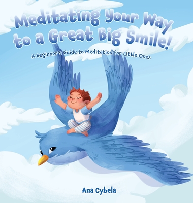 Meditating Your Way to a Great Big Smile!: A Beginner's Guide to Meditation for Little Ones - Cybela, Ana