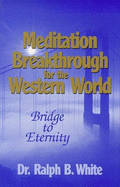 Meditation Breakthrough for the Western World: Bridge to Eternity - White, Ralph
