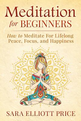 Meditation for Beginners: How to Meditate for Lifelong Peace, Focus and Happiness - Price, Sara Elliott