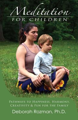 Meditation for Children: Pathways to Happiness, Harmony, Creativity & Fun for the Family - Rozman, Deborah, PhD