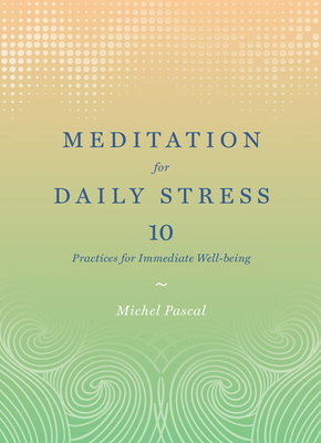 Meditation for Daily Stress: 10 Practices for Immediate Well-Being - Pascal, Michel, and Trent Ph D, Natalie L (Foreword by)