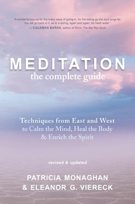 Meditation: The Complete Guide: Techniques from East and West to Calm the Mind, Heal the Body, and Enrich the Spirit - Monaghan, Patricia, Ph.D., and Viereck, Eleanor G
