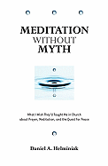 Meditation Without Myth: What I Wish They'd Taught Me in Church about Prayer, Meditation, and the Quest for Peace