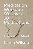 Meditation Workout: 30 Days/ 30 Meditations: Train Your Mind