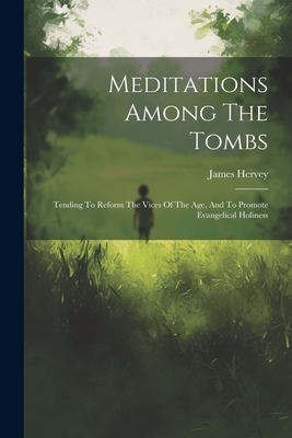 Meditations Among The Tombs: Tending To Reform The Vices Of The Age, And To Promote Evangelical Holiness - Hervey, James