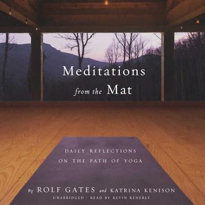 Meditations from the Mat: Daily Reflections on the Path of Yoga - Gates, Rolf, and Kenison, Katrina, and Kenerly, Kevin (Read by)