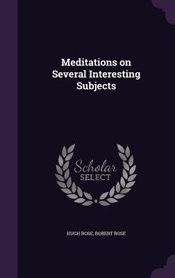 Meditations on Several Interesting Subjects - Rose, Hugh, and Rose, Robert