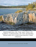 Meditations on the Last Days of Christ, Consisting of Ten Sermons, Preached at Constantinople and Od