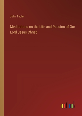 Meditations on the Life and Passion of Our Lord Jesus Christ - Tauler, John