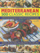 Mediterranean: 500 Classic Recipes: A Fabulous Collection of Timeless, Sun-Kissed Recipes, from Appetizers and Side Dishes to Meat, Fish and Vegetarian Meals, All Described Step by Step, with 500 Photographs