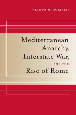 Mediterranean Anarchy, Interstate War, and the Rise of Rome - Eckstein, Arthur M