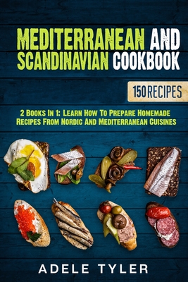 Mediterranean And Scandinavian Cookbook: 2 Books In 1: Learn How To Prepare Homemade Recipes From Nordic And Mediterranean Cuisines - Tyler, Adele