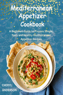 Mediterranean Appetizer Cookbook: A Beginners Guide to Prepare Simple, Tasty and Healthy Mediterranean Appetizer Recipes