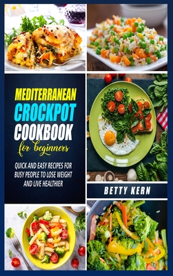 Mediterranean Crockpot Cookbook 2021: Quick and Easy Recipes for Busy People to Lose Weight and Live Healthier - Kern, Betty