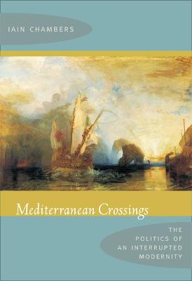 Mediterranean Crossings: The Politics of an Interrupted Modernity - Chambers, Iain