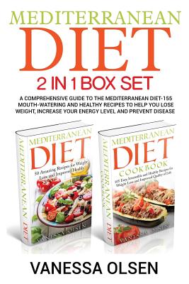 Mediterranean Diet-2 in 1 Box Set: A Comprehensive Guide to the Mediterranean Diet-155 Mouth-Watering and Healthy Recipes to Help You Lose Weight, Increase Your Energy Level and Prevent Disease - Olsen, Vanessa