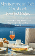 Mediterranean Diet Cookbook Breakfast Recipes: 50 Mouth-Watering And Easy To Make Recipes To Get You Started