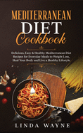 Mediterranean Diet Cookbook: Delicious, Easy & Healthy Mediterranean Diet Recipes for Everyday Meals to Weight Loss, Heal Your Body and Live a Healthy Lifestyle