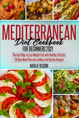 Mediterranean Diet Cookbook for Beginners 2021: The Best Way to Lose Weight Fast with Healthy Lifestyle. 28 Days Meal Plan and so Many and Quickly Recipes - Olsson, Natalie