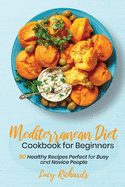 Mediterranean Diet Cookbook for Beginners: 50 Healthy Recipes Perfect for Busy and Novice People