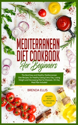 Mediterranean Diet Cookbook for Beginners: The Best Easy and Healthy Mediterranean Diet Recipes, for Healthy Eating Every Day, Losing Weight and Decreasing Risk for Diseases, 28-Day Meal Plan Included. - Ellis, Brenda