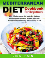Mediterranean Diet Cookbook for Beginners: Your Mediterranean diet guide for beginners has everything you need to know about this heart-healthy and totally delicious way to eat and live.