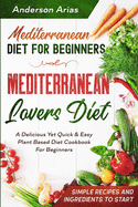 Mediterranean Diet For Beginners: MEDITERRANEAN LOVERS DIET - A Delicious Yet Quick & Easy Plant Based Diet Cookbook For Beginners