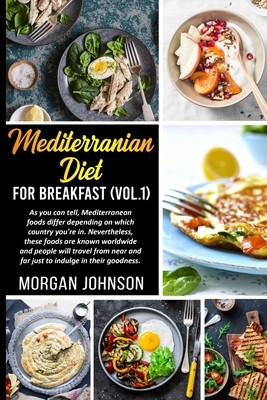 MEDITERRANEAN DIET FOR BREAKFAST (Vol.1): As you can tell, Mediterranean foods differ depending on which country you're in. Nevertheless, these foods are known worldwide and people will travel from near and far just to indulge in their goodness. - Johnson, Morgan