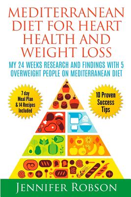 Mediterranean Diet For Heart Health and Weigth Loss: My 24 Weeks Research and Findings With 5 Overweight People on Mediterranean Diet - Robson, Jennifer